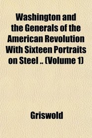 Washington and the Generals of the American Revolution With Sixteen Portraits on Steel .. (Volume 1)