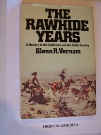 The rawhide years: A history of the cattlemen and the cattle country