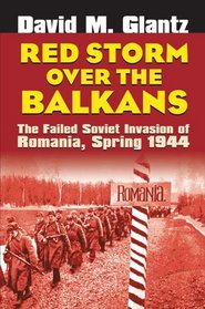 Red Storm over the Balkans: The Failed Soviet Invasion of Romania, Spring 1944 (Modern War Studies)