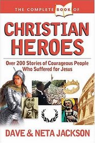 The Complete Book of Christian Heroes: Over 200 Stories of Courageous People who Suffered for Jesus (Jackson, Dave  Neta)