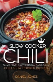 Chili Slow Cooker: 50 All Time Favorite Easy And Delicious Chili Slow Cooker Recipes