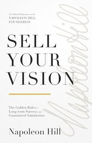 Sell Your Vision: The Golden Rules to Long-Term Success and Guaranteed Satisfaction (Official Publication of the Napoleon Hill Foundation)