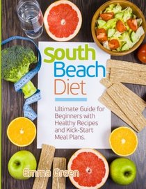 South Beach Diet: Ultimate Guide for Beginners with Healthy Recipes and Kick-Start Meal Plans. (South Beach Diet Recipes)