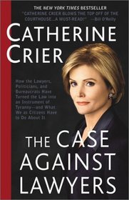 The Case Against Lawyers : How the Lawyers, Politicians, and Bureaucrats Have Turned the Law into an Instrument of Tyranny--and What We as Citizens Have to Do About It
