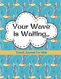 Travel Journal for Kids: Your Wave is Waiting: Vacation Diary for Children: 100+ Page Kids Travel Journal with Prompts PLUS Blank Pages for Drawings or Photos (Kids Travel Journals) (Volume 6)