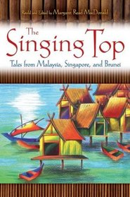 The Singing Top: Tales from Malaysia, Singapore, and Brunei (World Folklore Series)