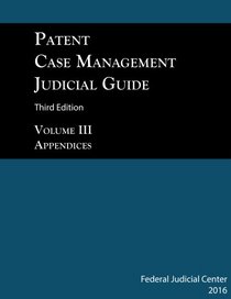 Patent Case Management Judicial Guide 3rd edition (2016) Volume III: Appendices: Patent Local Rules and Model Jury Instructions (Volume 3)