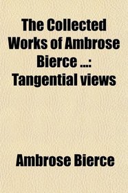 The Collected Works of Ambrose Bierce ...: Tangential views