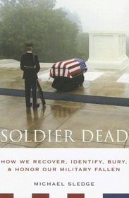 Soldier Dead: How We Recover, Identify, Bury, and Honor Our Military Fallen