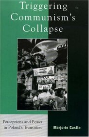 Triggering Communism's Collapse: Perceptions and Power in Poland's Transition (Harvard Cold War Studies Book Series)