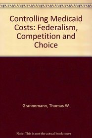 Controlling Medicaid Costs, Federalism, Competition and Choice