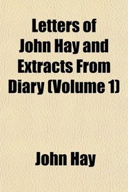 Letters of John Hay and Extracts From Diary (Volume 1)