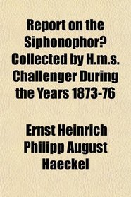 Report on the Siphonophor Collected by H.m.s. Challenger During the Years 1873-76