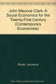 John Maurice Clark: A Social Economics for the Twenty-First Century (Contemporary Economists)