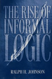 The Rise of Informal Logic: Essays on Argumentation, Critical Thinking, Reasoning & Culture (Studies in Critical Thinking & Informal Logic : Vol 2)