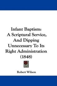 Infant Baptism: A Scriptural Service, And Dipping Unnecessary To Its Right Administration (1848)