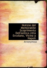 Notizie del Memorabile Scoprimento Dell'antica citt Ercolano, Vicina a Napoli (Italian Edition)