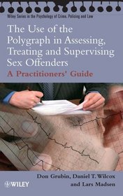 The Use of the Polygraph in Assessing, Treating And Supervising Sex Offenders: A Practitioner's Guide (Wiley Series in Psychology of Crime, Policing and Law)