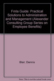 The Fmla Guide: Practical Solutions to Administration and Management (Alexander Consulting Group Series on Employee Benefits)