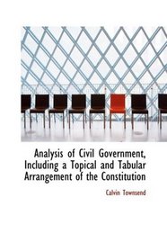 Analysis of Civil Government, Including a Topical and Tabular Arrangement of the Constitution