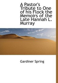 A Pastor's Tribute to One of his Flock the Memoirs of the Late Hannah L. Murray