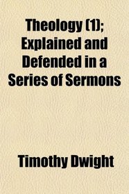 Theology (1); Explained and Defended in a Series of Sermons