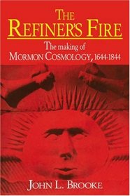 The Refiner's Fire : The Making of Mormon Cosmology, 1644-1844