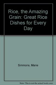 Rice, the Amazing Grain: Great Rice Dishes for Every Day