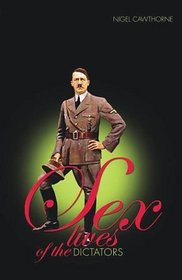 Sex Lives of the Great Dictators: An Irreverent Expose of Despots, Tyrants and Other Monsters (Sex Lives of The....)