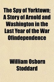 The Spy of Yorktown; A Story of Arnold and Washington in the Last Year of the War Ofindependence