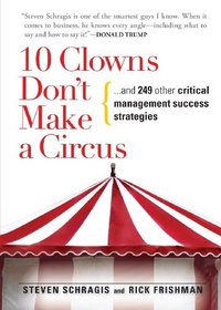 10 Clowns Don't Make a Circus: And 249 Other Critical Management Success Strategies