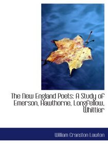 The New England Poets: A Study of Emerson, Hawthorne, Longfellow, Whittier