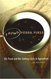 Eating Fossil Fuels: Oil, Food And the Coming Crisis in Agriculture