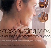 Stressbusting Book of Massage, Aromatherapy & Yoga: A Step-By-Step Guide to Spiritual and Physical Well-Being