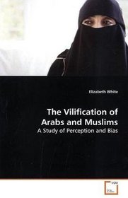 The Vilification of Arabs and Muslims: A Study of Perception and Bias