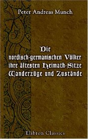 Die nordisch-germanischen Vlker, ihre ltesten Heimath-Sitze, Wanderzge und Zustnde (German Edition)