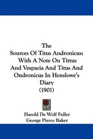 The Sources Of Titus Andronicus: With A Note On Tittus And Vespacia And Titus And Ondronicus In Henslowe's Diary (1901)