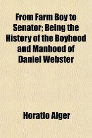 From Farm Boy to Senator; Being the History of the Boyhood and Manhood of Daniel Webster