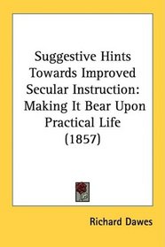Suggestive Hints Towards Improved Secular Instruction: Making It Bear Upon Practical Life (1857)