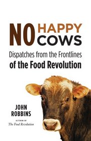 No Happy Cows: Dispatches from the Frontlines of the Food Revolution