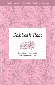 Sabbath Rest: Spiritual Practices for Everyday Life (Everyday Matters Bible Studies for Women)