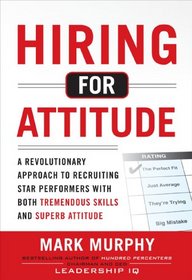 Hiring for Attitude: A Revolutionary Approach to Recruiting and Selecting People with Both Tremendous Skills and Superb Attitude