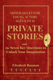 Private Stories, Monologues for Young Actors Ages 8 to 16: and the Seven Key Questions to Unlock Your Imagination