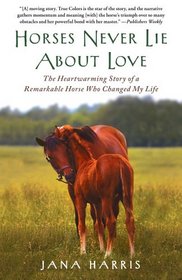 Horses Never Lie About Love: The Heartwarming Story of a Remarkable Horse Who Changed My Life