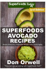 Superfoods Avocado Recipes: Over 50 Quick & Easy Gluten Free Low Cholesterol Whole Foods Recipes full of Antioxidants & Phytochemicals (Natural Weight Loss Transformation) (Volume 100)