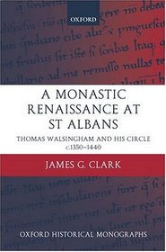 A Monastic Renaissance at St Albans: Thomas Walsingham and His Circle c. 1350-1440 (Oxford Historical Monographs)