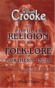 The Popular Religion and Folk-Lore of Northern India: Volume 1