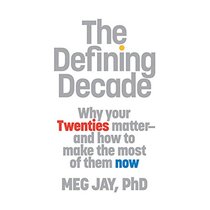 The Defining Decade: Why Your Twenties Matter - and How to Make the Most of Them Now
