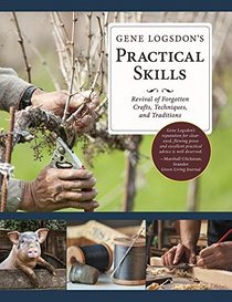 Gene Logsdon's Practical Skills: A Revival of Forgotton Crafts, Techniques, and Traditions