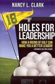 18 Holes for Leadership - How a Round of Golf Can Make You a Better Leader! A Business Tale for Leaders